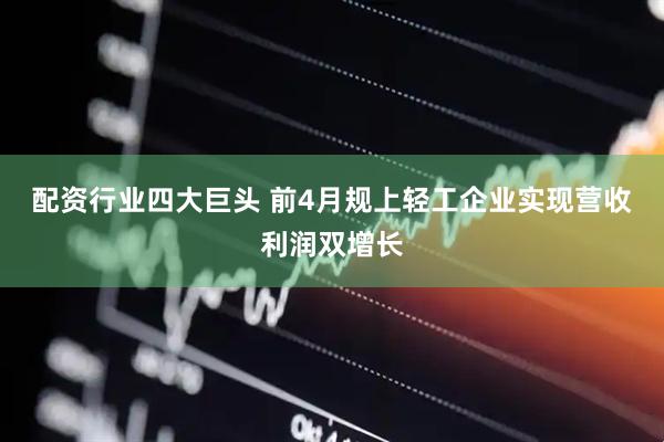 配资行业四大巨头 前4月规上轻工企业实现营收利润双增长