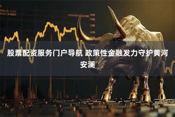 股票配资服务门户导航 政策性金融发力守护黄河安澜