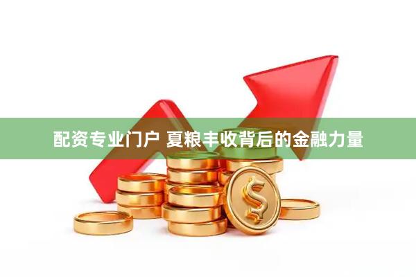 配资专业门户 夏粮丰收背后的金融力量