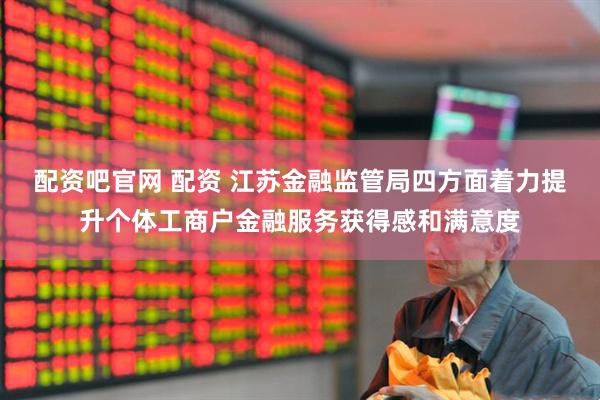 配资吧官网 配资 江苏金融监管局四方面着力提升个体工商户金融服务获得感和满意度