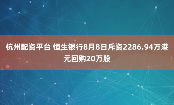 杭州配资平台 恒生银行8月8日斥资2286.94万港元回购20万股