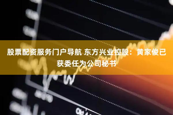 股票配资服务门户导航 东方兴业控股：黄家俊已获委任为公司秘书