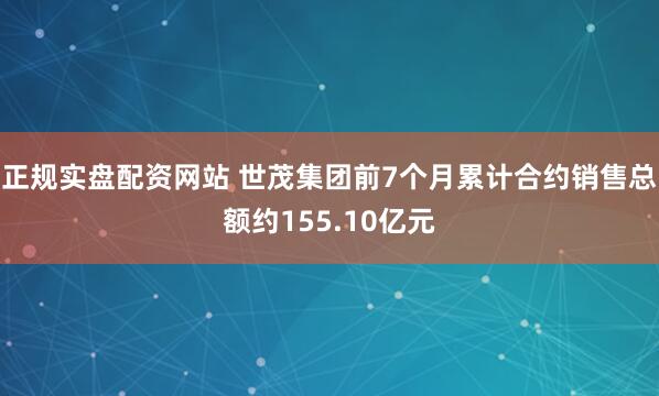 正规实盘配资网站 世茂集团前7个月累计合约销售总额约155.10亿元