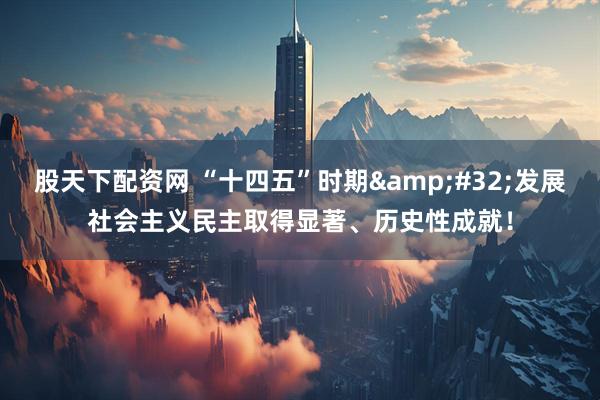 股天下配资网 “十四五”时期&#32;发展社会主义民主取得显著、历史性成就！