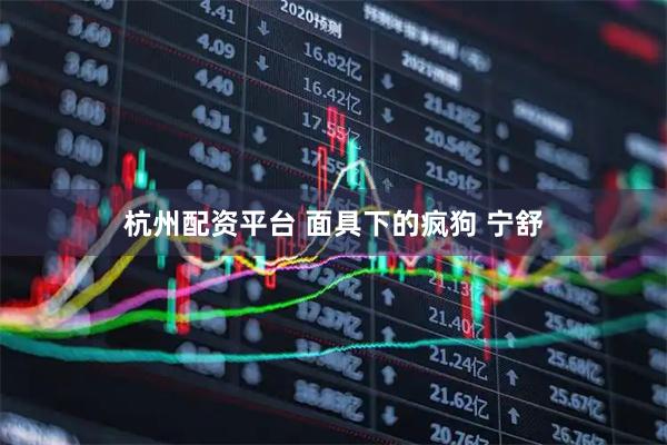 杭州配资平台 面具下的疯狗 宁舒