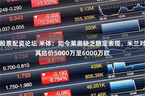 股票配资论坛 米体：如今莱奥缺乏稳定表现，米兰对其估价5000万至6000万欧